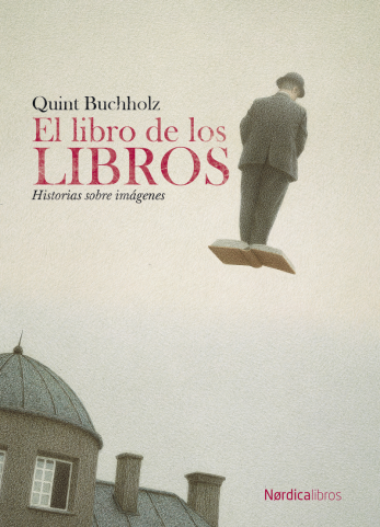 El libro de los libros, historias sobre imágenes de Quint Buchholz. Ed. Nordicalibros